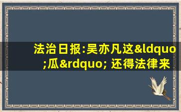 法治日报:吴亦凡这“瓜” 还得法律来切!